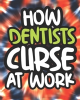 How Dentists Curse At Work: Dentist Swearing Coloring Book For Adults, Funny Gift For Men and Women B08GFX3PTQ Book Cover
