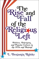 The Rise and Fall of the Religious Left: Politics, Television, and Popular Culture in the 1970s and Beyond (Columbia Series on Religion and Politics) 0231193637 Book Cover