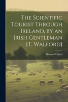 The Scientific Tourist Through Ireland, by an Irish Gentleman [T. Walford] 1022466259 Book Cover
