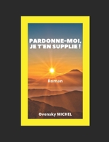 PARDONNE-MOI, JE T'EN SUPPLIE !: Histoire d'amour, bouleversante, pleines de surprises, d'emotions et de passions de tout genre qui fait battre ton cœur et montre le prix du pardon. B08VLNV31R Book Cover
