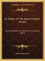 St. Mark's, Or The Mayor's Chapel, Bristol: Formerly Called The Church Of The Gaunts 1165603365 Book Cover