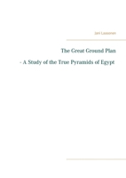 The Great Ground Plan - A Study of the True Pyramids of Egypt 9528022677 Book Cover