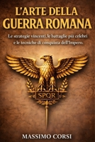L'Arte della Guerra Romana: Le strategie vincenti, le battaglie più celebri e le tecniche di conquista dell’Impero (Italian Edition) B0DWKK82ZX Book Cover