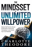 The Mindset of Unlimited Willpower: Master Self-Control, Boost Productivity, Overcome Temptation, and Unlock Your Full Potential B0GJRR88CT Book Cover