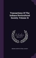 Transactions Of The Indiana Horticultural Society, Volume 31 1354961722 Book Cover