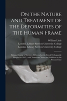 On the Nature and Treatment of the Deformities of the Human Frame [electronic Resource]: Being a Course of Lectures Delivered at the Royal Orthopaedic ... Notes and Additions to the Present Time 101515686X Book Cover