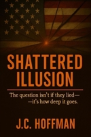 Shattered Illusion: The question isn’t if they lied -it’s how deep it goes. B0FM4GRMVG Book Cover