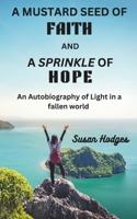 A Mustard Seed of Faith and A Sprinkle of Hope: An Autobiography of Light in a fallen world B0DZ6TW84F Book Cover