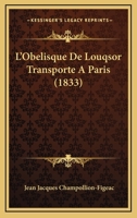 L'Oba(c)Lisque de Louqsor Transporta(c) a Paris, Notice Historique, Descriptive Et Archaeologique 201368231X Book Cover