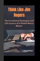 Think Like Jim Rogers: The Investment Strategies and Life Lessons of a Global Macro Master B0F8BJS9L1 Book Cover