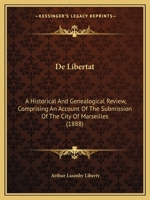 de Libertat: A Historical and Genealogical Review, Comprising an Account of the Submission of the City of Marseilles 1160402256 Book Cover