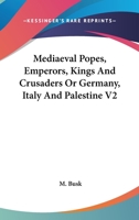 Mediaeval Popes, Emperors, Kings And Crusaders Or Germany, Italy And Palestine V2 1162760419 Book Cover