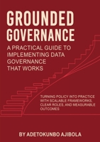 Grounded Governance A Practical Guide to Implementing Data Governance That Works 1835387241 Book Cover