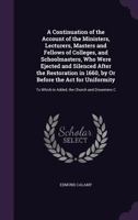 A Continuation Of The Account Of The Ministers, Lecturers, Masters And Fellows Of Colleges, And Schoolmasters, Who Were Ejected And Silenced After The ... Is Added, The Church And Dissenters Comp 9354448429 Book Cover