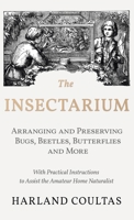 The Insectarium - Collecting, Arranging and Preserving Bugs, Beetles, Butterflies and More - With Practical Instructions to Assist the Amateur Home Naturalist 152870813X Book Cover