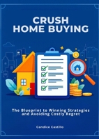 Crush Home Buying: The Blueprint to Winning Strategies and Avoiding Costly Regret 1300570687 Book Cover
