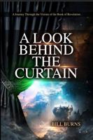 A Look Behind the Curtain: A Journey Through the Visions of the Book of Revelation B0GB5J4JX2 Book Cover