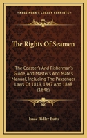 The Rights Of Seamen: The Coaster's And Fisherman's Guide, And Master's And Mate's Manual, Including The Passenger Laws Of 1819, 1847 And 1848 1164639439 Book Cover