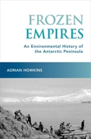 Frozen Empires: An Environmental History of the Antarctic Peninsula 0197533558 Book Cover
