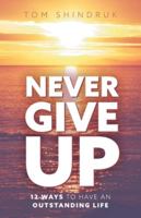 Never Give Up: 12 Ways to Have an Outstanding Life 1525563718 Book Cover