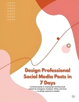 Design Professional Social Media Posts in 7 Days: A practical guide to creating eye-catching visual content for Instagram, Facebook, TikTok, and more — no design experience needed. B0G6JSX7DN Book Cover