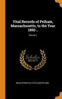 Vital records of Pelham, Massachusetts, to the year 1850 .. Volume 1 1019877871 Book Cover