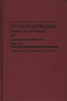 Spotlight on the Child: Studies in the History of American Children's Theatre (Contributions in Drama and Theatre Studies) 0313257930 Book Cover