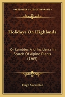 Holidays On Highlands: Or Rambles And Incidents In Search Of Alpine Plants 1104180324 Book Cover