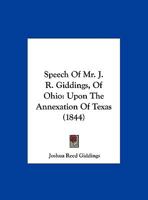 Speech Of Mr. J. R. Giddings, Of Ohio: Upon The Annexation Of Texas 1169386423 Book Cover