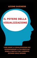Il Potere Della Visualizzazione: Come Usare La Visualizzazione Per Riprogrammare La tua Mente Dai Modelli Mentali Che L'Ambiente Esterno Vuole Imporre - The Power Of Visualization - Italian Version 1802165207 Book Cover