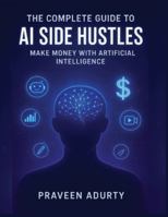 The Complete Guide to AI Side Hustles: Make Money with Artificial Intelligence. B0G34Q99P6 Book Cover