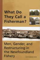 What Do They Call a Fisherman?: Men, Gender, and Restructuring in the Newfoundland Fishery 1894725026 Book Cover