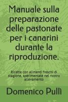 Manuale Sulla Preparazione Delle Pastonate Per I Canarini Durante La Riproduzione.: Ricette Con Alimenti Freschi Di Stagione, Sperimentate Nel Nostro Allevamento 1980866163 Book Cover