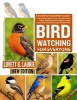 BIRDWATCHING FOR EVERYONE: The Complete Beginner’s Guide to Spotting, Identifying, and Enjoying Birds Across North America—From Backyard Feeders to Wild Adventures B0FFB898MF Book Cover