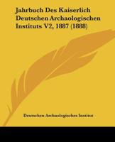 Jahrbuch Des Kaiserlich Deutschen Archaologischen Instituts V2, 1887 (1888) 116811263X Book Cover