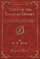 Through the Kalahari Desert: A Narrative of a Journey With Gun Camera, and Note-Book to Lake N'gami and Back 0282187413 Book Cover