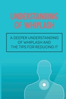 Understanding Of Whiplash: A Deeper Understanding Of Whiplash And The Tips For Reducing It: Reduce Whiplash null Book Cover