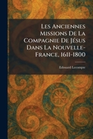 Les Anciennes Missions De La Compagnie De JeÌ sus Dans La Nouvelle-France, 1611-1800 (French Edition) 102578703X Book Cover