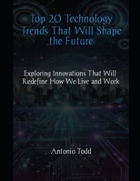 Top 20 Technology Trends That Will Shape the Future: Exploring Innovations That Will Redefine How We Live and Work B0DW3PYSF8 Book Cover