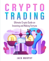 Crypto Trading: Ultimate Crypto Guide on Investing and Making Fortune 1803571888 Book Cover