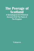 The Peerage of Scotland: A Genealogical and Historical Account of All the Peers of that Ancient Kingdom; Their Descents, Collateral Branches, Births, Marriages, and Issue 9354446582 Book Cover