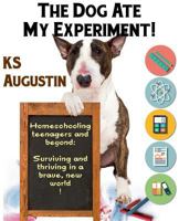The Dog Ate My Experiment!: Homeschooling teenagers and beyond: Surviving and thriving in a brave, new world 0648129004 Book Cover