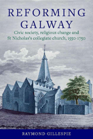 Reforming Galway: Civic Society, Religious Change and St Nicholas's Collegiate Church, 1550-1750 1801511284 Book Cover