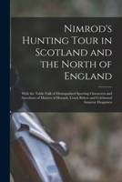 Nimrod's Hunting Tour in Scotland and the North of England; With the Table-talk of Distinguished Sporting Characters and Anecdotes of Masters of Hounds, Crack Riders and Celebrated Amateur Dragsmen 1018118284 Book Cover