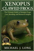 XENOPUS CLAWED FROGS: The Ultimate Guide to Xenopus Frogs: Care, Breeding, and Research Insights B0FT3V313R Book Cover