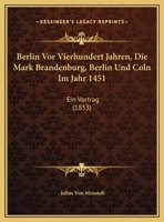 Berlin Vor Vierhundert Jahren, Die Mark Brandenburg, Berlin Und Coln Im Jahr 1451: Ein Vortrag (1853) 1169485545 Book Cover