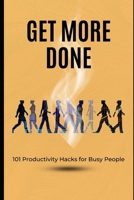 Get More Done: 101 Productivity Hacks for Busy People: Essential Tips to Master Time Management and Achieve More Every Day B0F2F11DQ2 Book Cover