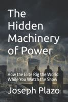 The Hidden Machinery of Power: How the Elite Rig the World While You Watch the Show B0G3PXKYWM Book Cover