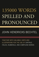 135000 Words Spelled and Pronounced (Preferred Form): Together With Valuable Hints and Illustrations For the Use of Capitals, Italics, Numerals, and ... and a Large Lift of Homophones; Designed For 1019072571 Book Cover