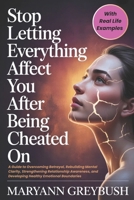 Stop Letting Everything Affect You After Being Cheated On: A Guide to Overcoming Betrayal, Rebuilding Mental Clarity, Strengthening Relationship Awareness, and Developing Healthy Emotional Boundaries B0GV9B6ZTG Book Cover